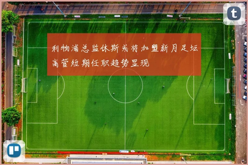 利物浦总监休斯或将加盟新月足坛高管短期任职趋势显现