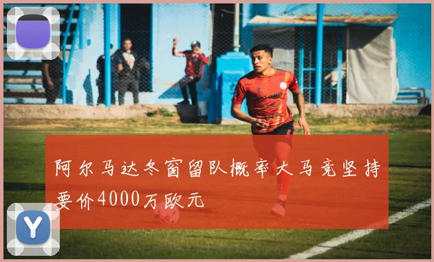 阿尔马达冬窗留队概率大马竞坚持要价4000万欧元