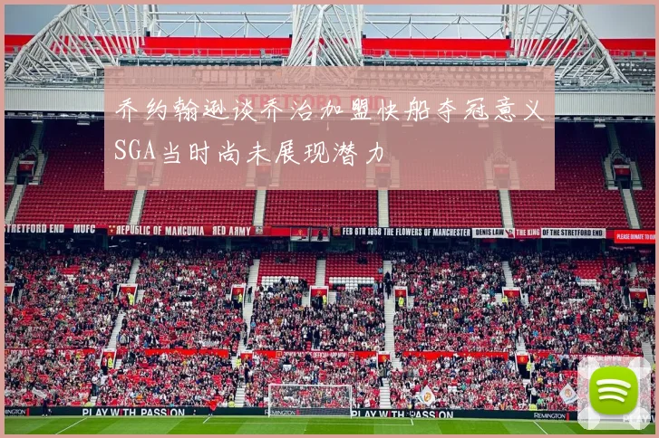 乔约翰逊谈乔治加盟快船夺冠意义SGA当时尚未展现潜力