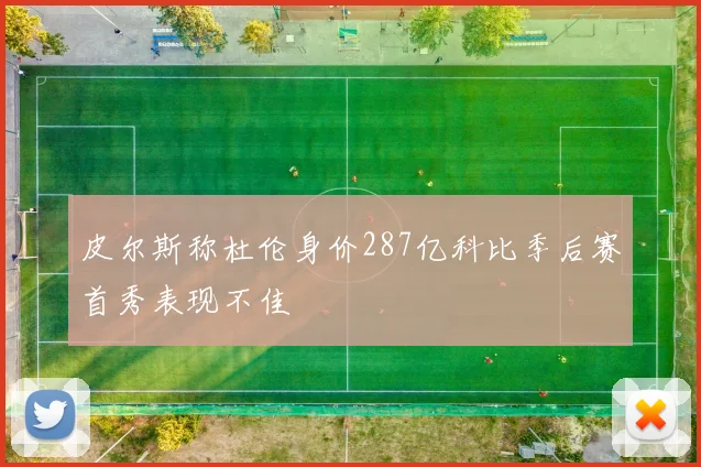 皮尔斯称杜伦身价287亿科比季后赛首秀表现不佳