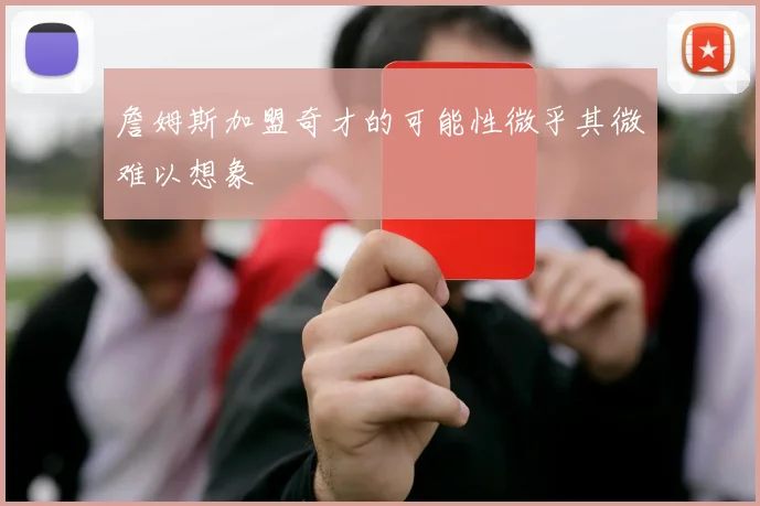 詹姆斯加盟奇才的可能性微乎其微难以想象