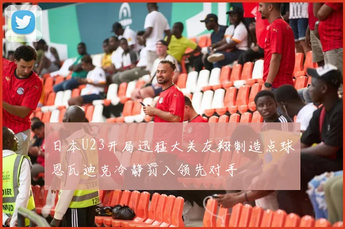 日本U23开局迅猛大关友翔制造点球恩瓦迪克冷静罚入领先对手