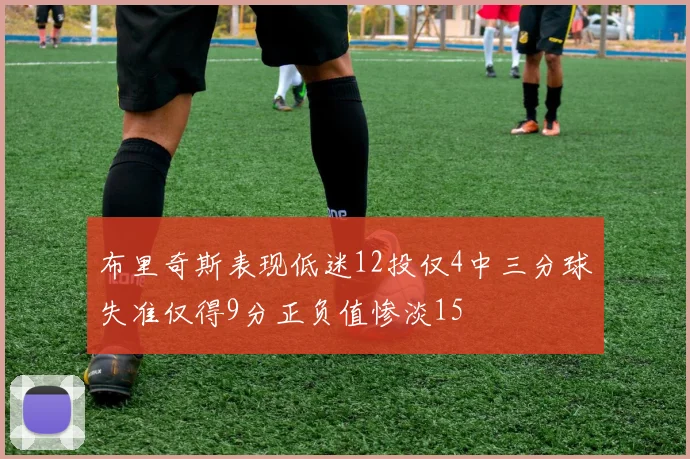布里奇斯表现低迷12投仅4中三分球失准仅得9分正负值惨淡15