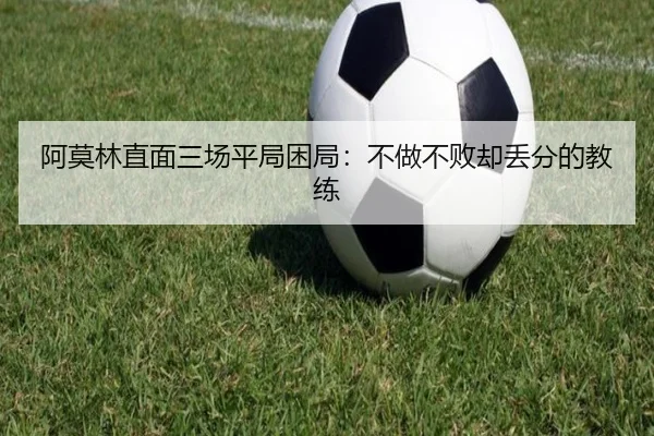 阿莫林直面三场平局困局：不做不败却丢分的教练 - leyu