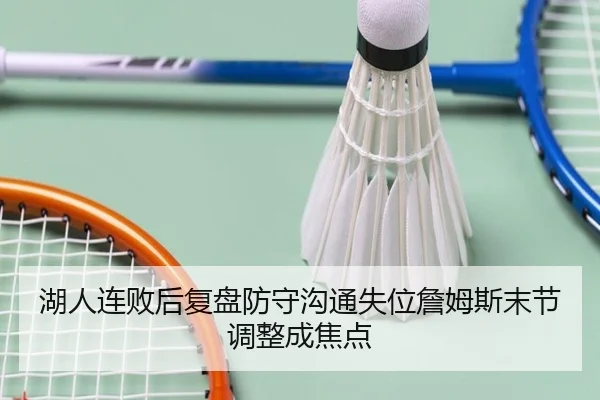 湖人连败后复盘防守沟通失位詹姆斯末节调整成焦点 | leyu.com