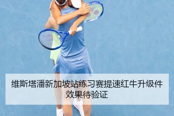 维斯塔潘新加坡站练习赛提速红牛升级件效果待验证 - leyu